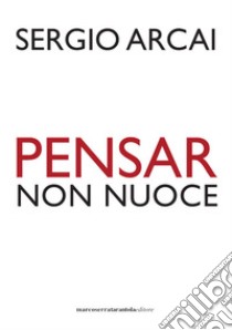 Pensar non nuoce libro di Arcai Sergio