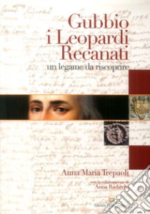 Gubbio, i Leopardi, Recanati. Un legame da riscoprire libro di Trepaoli Anna Maria