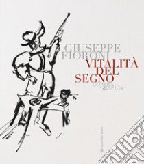 Vitalità del segno. Giuseppe Fioroni. L'opera grafica. Ediz. illustrata libro