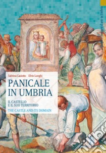 Panicale in Umbria. Il castello e il suo territorio-The Castle and its Domain. Ediz. bilingue libro di Caciotto Sabrina; Lunghi Elvio