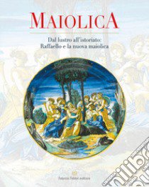 Maiolica. Dal lustro all'istoriato: Raffaello e la nuova maiolica libro