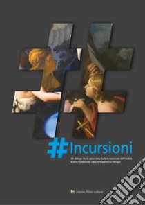 Incursioni. Un dialogo fra le opere della Galleria Nazionale dell'Umbria e della Fondazione Cassa di Risparmio di Perugia libro di Scagliosi C. (cur.)