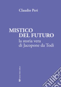 Mistico del futuro. La storia vera di Jacopone da Todi libro di Peri Claudio