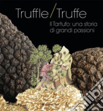 Truffle/truffe. Il tartufo: una storia di grandi passioni libro di Merli Sonia; Maovaz Marco