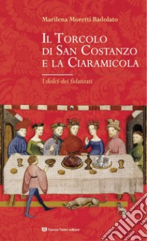 Il Torcolo di San Costanzo e la Ciaramicola. I dolci dei fidanzati libro di Moretti Badolato Marilena