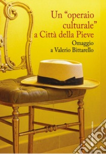 Un «operaio» culturale a città della Pieve. Omaggio a Valerio Bittarello libro di Fanfano G. (cur.)