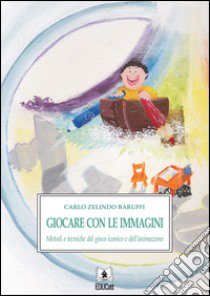 Giocare con le immagini. Metodi e tecniche del gioco iconico e dell'animazione libro di Baruffi Carlo Z.