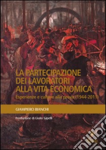 La partecipazione dei lavoratori alla vita economica. Esperienze e culture alla prova (1944-2011) libro di Bianchi Giampiero