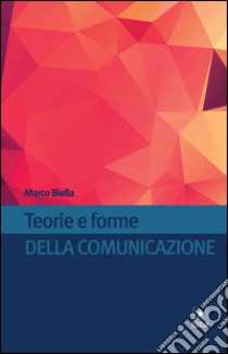 Teorie e forme della comunicazione libro di Biella Marco