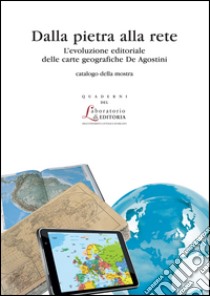 Dalla pietra alle rete. L'evoluzione editoriale delle carte geografiche de Agostini libro di Cicala Roberto