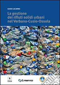 La gestione dei rifiuti solidi urbani nel Verbano-Cusio-Ossola libro di Lucarno Guido