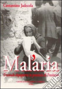 Mal'aria. Il secondo dopoguerra in provincia di Frosinone libro di Jadecola Costantino