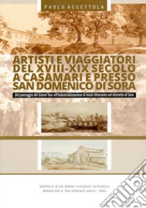 Artisti e viaggiatori del XVIII-XIX secolo a Casamari e presso San Domenico di Sora. Dal paesaggio del Grand Tour all'industrializzazione di inizio Ottocento nel Distretto di Sora libro di Accettola Paolo; Gulia L. (cur.)