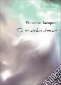 Te ne andrai domani libro di Iacoponi Vincenzo