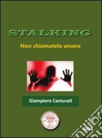 Stalking, non chiamatelo amore libro di Camurati Giampiero