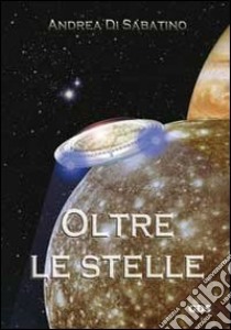 Oltre le stelle libro di Di Sabatino Andrea