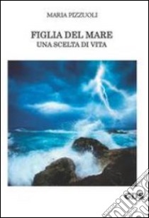 Figlia del mare. Una scelta di vita libro di Pizzuoli Maria