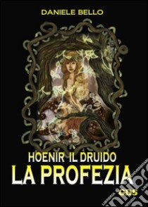 La profezia. Hoenir il druido libro di Bello Daniele