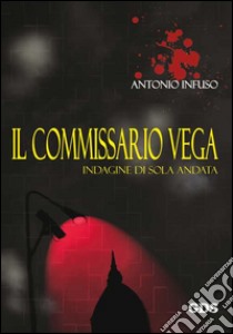 Il commissario Vega. Indagine di sola andata libro di Infuso Antonio