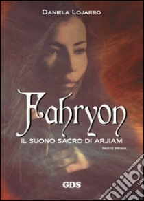 Fahryon. Il suono sacro di Arjiam. Parte prima libro di Lojarro Daniela