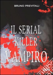 Il serial killer vampiro libro di Previtali Bruno