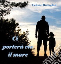 Ci porterà via il mare libro di Battaglini Celeste