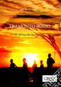 Tramonto rosso. L'Africa che ho vissuto libro di De Carli Pietro