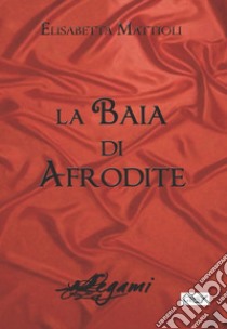 La baia di Afrodite libro di Mattioli Elisabetta