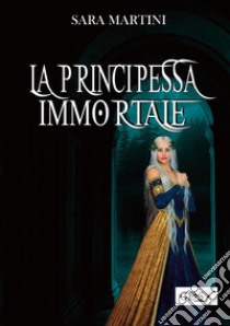 La principessa immortale libro di Martini Sara