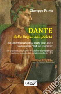 Dante dalla lingua alla patria. Nel settecentenario dalla morte (1321-2021) siamo ancora «figli del Duecento» libro di Palma Giuseppe