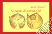 Le favole di nonna Aba. Ediz. illustrata libro di Spagnolo Rosalba