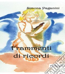 Frammenti di ricordi libro di Paganini Simona