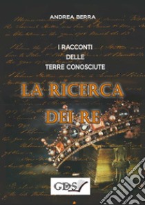 La ricerca dei re. I racconti delle terre conosciute libro di Berra Andrea