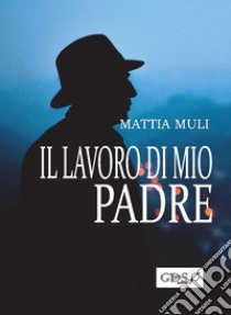 Il lavoro di mio padre libro di Muli Mattia