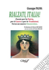 Rialzati, Italia! Poesie per la patria, per il cuore e per le tradizioni. Verso un nuovo umanesimo libro di Palma Giuseppe