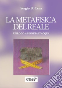 La metafisica del reale. Epilogo a Pianeta d'acqua libro di Cena Sergio B.