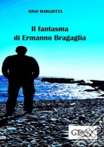 Il fantasma di Ermanno Bragaglia libro di Margiotta Rino