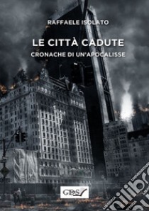 Le città cadute. Cronache di un'apocalisse libro di Isolato Raffaele