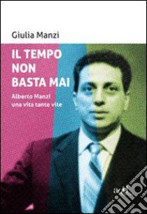 Il tempo non basta mai. Alberto Manzi, una vita tante vite libro di Manzi Giulia