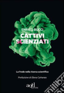 Cattivi scienziati. La pandemia della malascienza libro di Bucci Enrico