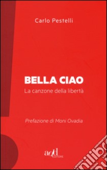 Bella ciao. La canzone della libertà libro di Pestelli Carlo