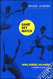 Game set match. Borg, Edberg, Wilander e la Svezia del grande tennis libro di Roosvald Ulf; Holm Mats