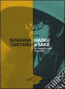 Haiku e sakè. In viaggio con Santoka libro di Tartaro Susanna