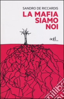 La mafia siamo noi libro di De Riccardis Sandro