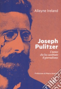 Joseph Pulitzer. L'uomo che ha cambiato il giornalismo libro di Ireland Alleyne