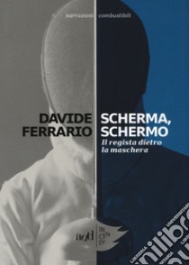 Scherma, schermo. Il regista dietro la maschera libro di Ferrario Davide