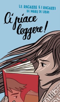 Ci piace leggere! libro di Le ragazze e i ragazzi di Mare di libri (cur.)