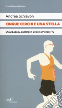 Cinque cerchi e una stella. Shaul Ladany, da Bergen-Belsen a Monaco '72 libro di Schiavon Andrea