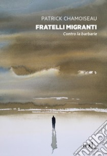 Fratelli migranti. Contro la barbarie libro di Chamoiseau Patrick