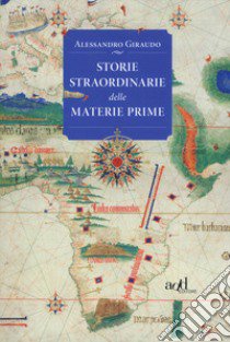 Storie straordinarie delle materie prime libro di Giraudo Alessandro